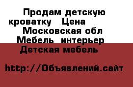 Продам детскую кроватку › Цена ­ 5 500 - Московская обл. Мебель, интерьер » Детская мебель   